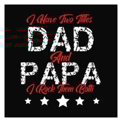 i have two titles dad and papa svg, fathers day svg, dad svg, papa svg, dad quote svg, fathers day quotes, daddy svg, cu