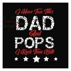 i have two titles dad and pops svg, fathers day svg, dad svg, pops svg, dad quotes, fathers day quotes, daddy svg, custo