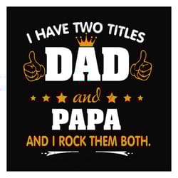 i have two titles dad and papa svg, fathers day svg, dad svg, papa svg, grandpa svg, dad quotes, fathers day quotes, dad