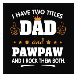 i have two titles dad and pawpaw svg, fathers day svg, dad svg, pawpaw svg, grandpa svg, dad quotes, fathers day quotes,