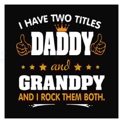 i have two titles daddy and grandpy svg, fathers day svg, dad svg, grandpa svg, daddy svg, dad quotes, fathers day quote