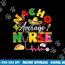 funny nacho average nurse mexican fiesta cinco de mayo png, sublimation copy