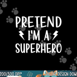pretend i m a superhero funny easy halloween costume png, sublimation copy