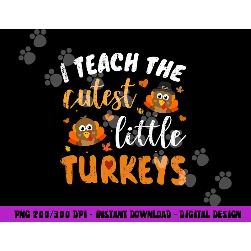 I teach the cutest little turkeys for teacher thanksgiving png, sublimation copy.jpg