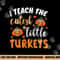 I teach the cutest little turkeys for teacher thanksgiving png, sublimation copy.jpg