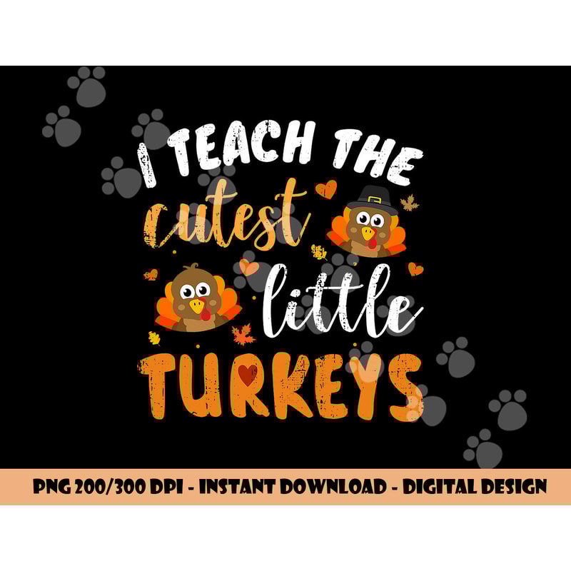 I teach the cutest little turkeys for teacher thanksgiving png, sublimation copy.jpg