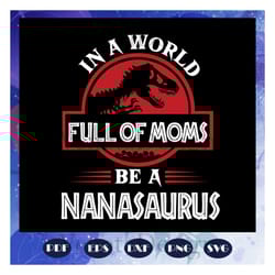 in a world full of moms be a nanasaurus svg, nanasaurus svg, saurus svg, nana dinosaur svg, mother svg, mama svg, mommy
