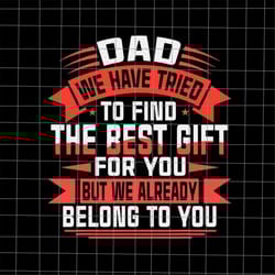 dad we have tried to find the best gift for you but we already belong to you svg, quote fathers day svg, cricut and silh