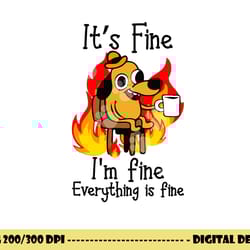 its fine im fine everything is fine im fine dog copy