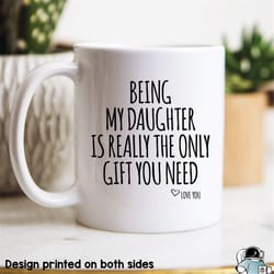 being my daughter is the only gift you need coffee mug funny family birthday gift
