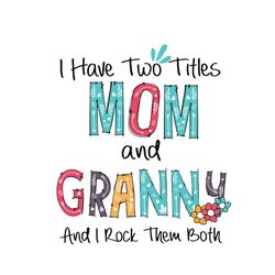 I Have Two Titles Mom And Granny And I Rock Them Both Svg, Mothers Day Svg, Mom Svg, Granny Svg, Granny Gifts, Mother Sv