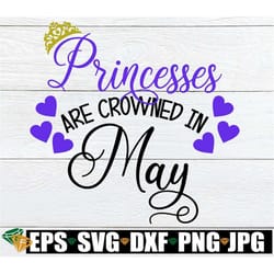 princesses are crowned in may, birthday princess. may princess, born in may, may princess svg, cut file, svg, printable