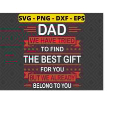 dad we have tried to find the best gift for you but we already belong to you svg, funny father's day svg png dxf eps