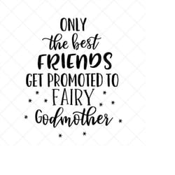 only the best friends get promoted to fairy godmother svg, png, eps, dxf, cricut, cut files, silhouette files, download,