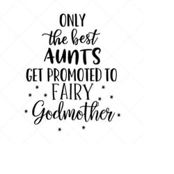only the best aunts get promoted to fairy godmother svg, png, eps, dxf, cricut, cut files, silhouette files, download, p