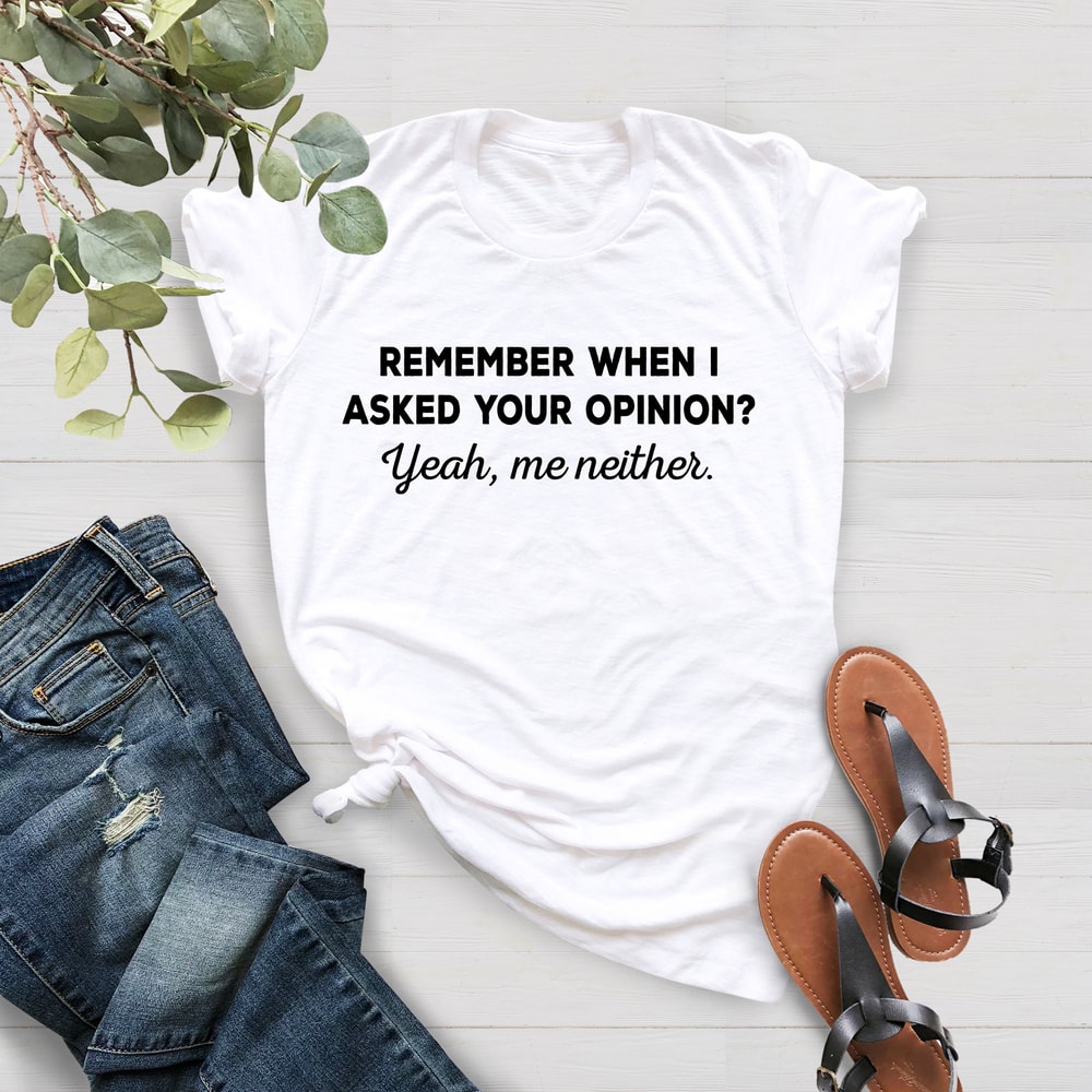 Remember When I Asked Your Opinion Me Neither, Funny Mens Women Shirt,Shirt With Saying, Gift For Her, Funny Humor Shirt,Birthday Gift Shirt - 4.jpg