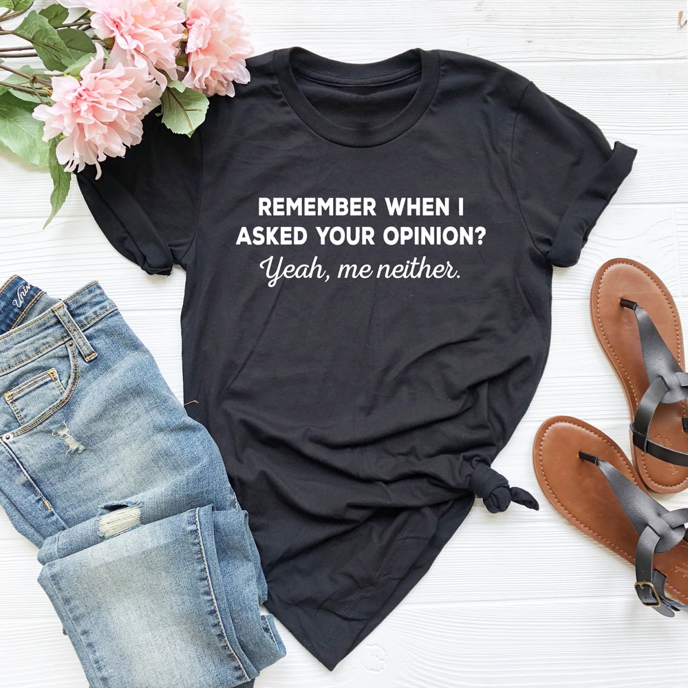 Remember When I Asked Your Opinion Me Neither, Funny Mens Women Shirt,Shirt With Saying, Gift For Her, Funny Humor Shirt,Birthday Gift Shirt - 5.jpg