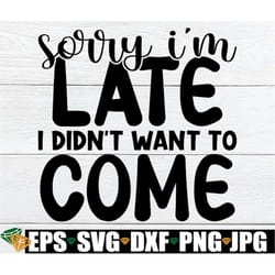 sorry i'm late i didn't want to come, sarcastic quote svg, funny quote svg, i just want to be lazy, adult humar svg, mom