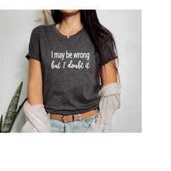 i may be wrong but i doubt it, saying sweatshirt, sarcastic shirt, funny sweatshirt, 007