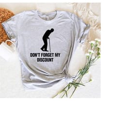 don't forget my discount shirt,dad grandpa gift for father's day,funny old people shirt,funny 40th 50th 60th 70th birthd