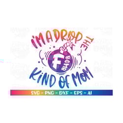 i'm a drop the f bomb kind of mom svg bomb svg mom life printable cut files cricut silhouette instant download vector sv