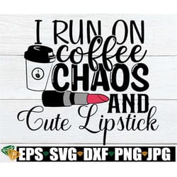 i run on coffee chaos and cute lipstick.i run on coffee and chaos shirt svg. lipstick svg. my chaotic life.makeup junkie