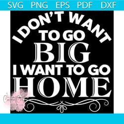i dont want to go big i want to go home svg