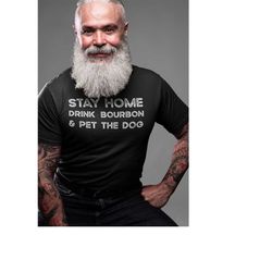 Stay Home Drink Bourbon and Pet the Dog Shirt Bourbon Shirt Dog Dad Shirt Bourbon Gifts Alcohol Shirt Day Drinking Shirt