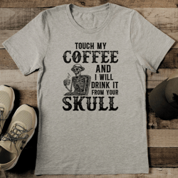 touch my coffee and i will drink it from your skull tee