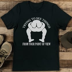 trying to see things from your point of view tee
