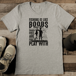fishing is like boobs even the small ones are fun to play with tee