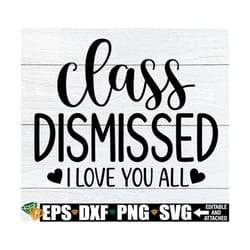 class dismissed i love you all, class dismissed svg, teacher end of the year shirt svg, kindergarten teacher end of the