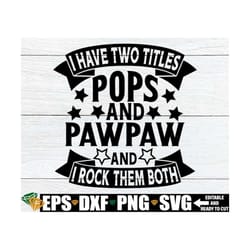 i have two titles pops and pawpaw and i rock them both, pawpaw svg, father's day svg, father's day gift for pawpaw svg,