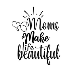 loving moms make beautiful life quotes svg