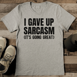 i gave up sarcasm it's going great tee