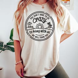 you dont have to be crazy to hang out with us shirt, s
