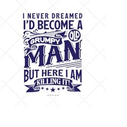 i never dreamed i'd become a grumpy old man svg, old svg, birthday vintage svg, gift for grandfather, old age
