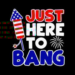 just here to bang svg, happy july 4th fireworks svg
