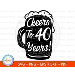 cheers to 40 years svg, 40th birthday svg, 40th birthday beer mug, beers and cheers to 40 years, 40 years svg, forty svg