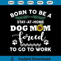 born to be a stay at home dog mom forced to go to worksvg svg