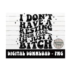 i dont have resting bitch face png - rbf - adult humor - funny - im just a bitch - digital design - petty quote