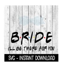 bride i'll be there for you, wedding svg wine quote, svg files instant download, cricut cut files, silhouette cut files,
