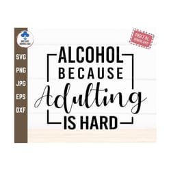 alcohol because adulting is hard svg, funny adult svg, day drinking svg, adulting is hard svg, alcohol lover svg, instan