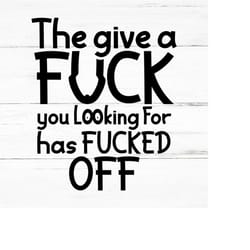 the give a fuck you looking for has fucked off- swear adult sarcastic svg - funny adult svg, novelty svg - fucking svg -