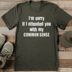 i'm sorry if i offended you with my common sense tee