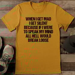 when i get mad i get silent because if i were to speak tee
