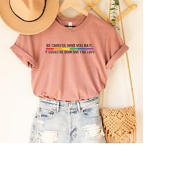 be careful who you hate it could be someone you love t-shirt, pride rainbow shirt, equality pride shirt, lgbt pride shir