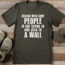 dealing with some people is like trying to nail jello to a wall tee