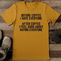 before coffee i hate everyone after coffee tee