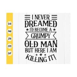 i never dreamed i'd become a grumpy old man svg, funny grandpa svg,grandpa day,grandpa gift ,grandkids svg,instant downl